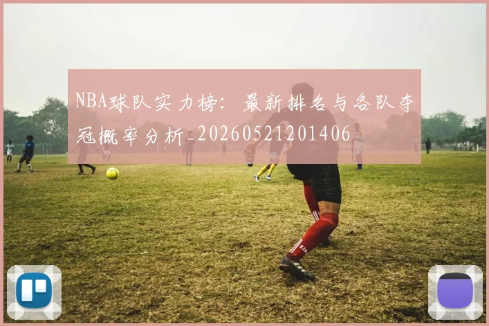 NBA球队实力榜：最新排名与各队夺冠概率分析_20260521201406