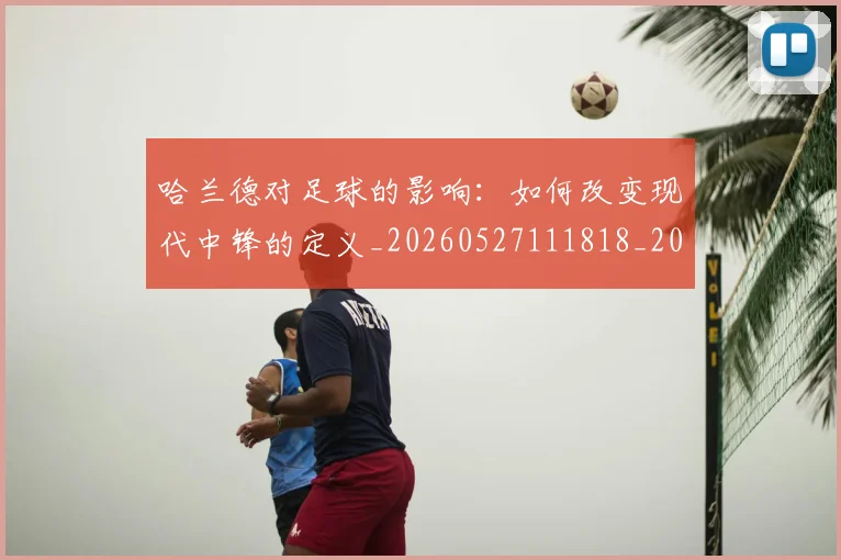 哈兰德对足球的影响:如何改变现代中锋的定义_20260527111818_20260609132510