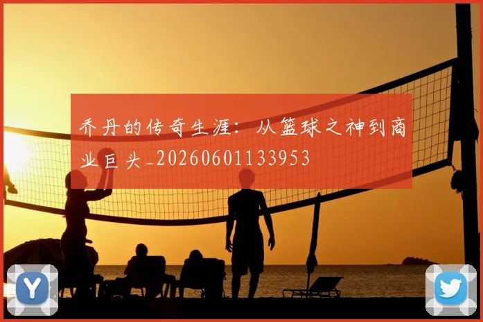 乔丹的传奇生涯：从篮球之神到商业巨头_20260601133953
