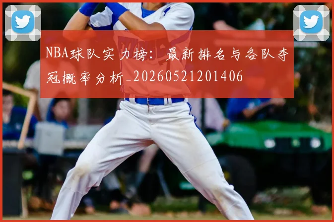 NBA球队实力榜：最新排名与各队夺冠概率分析_20260521201406