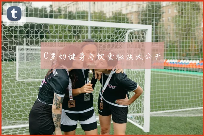 C罗的健身与饮食秘诀大公开