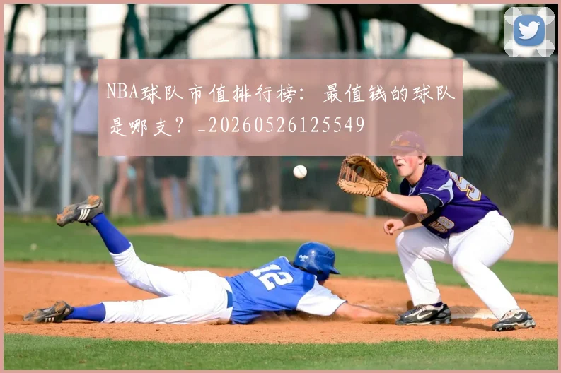 NBA球队市值排行榜:最值钱的球队是哪支?_20260526125549