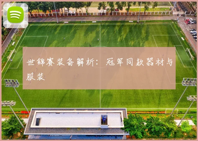 世锦赛装备解析:冠军同款器材与服装