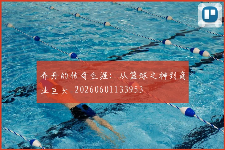 乔丹的传奇生涯：从篮球之神到商业巨头_20260601133953
