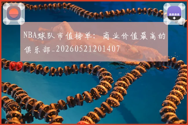 NBA球队市值榜单：商业价值最高的俱乐部_20260521201407