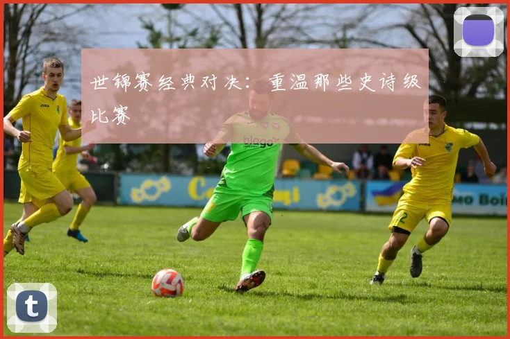 世锦赛经典对决:重温那些史诗级比赛