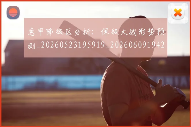 意甲降级区分析:保级大战形势预测_20260523195919_20260609194253