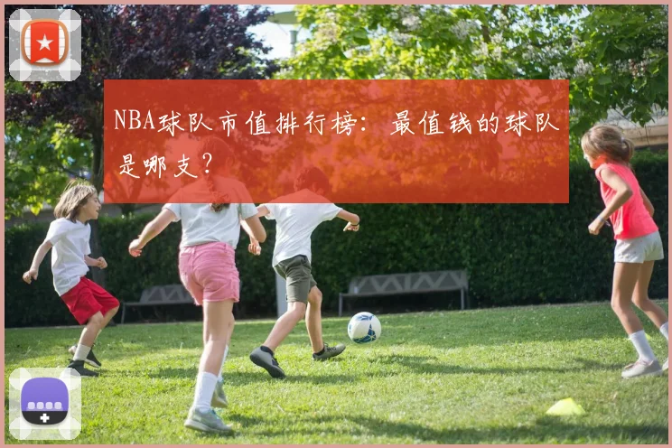 NBA球队市值排行榜:最值钱的球队是哪支?
