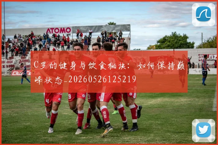 C罗的健身与饮食秘诀：如何保持巅峰状态_20260526125219