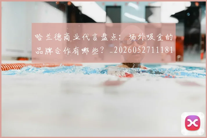哈兰德商业代言盘点：场外吸金的品牌合作有哪些？_20260527111817