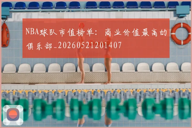 NBA球队市值榜单：商业价值最高的俱乐部_20260521201407
