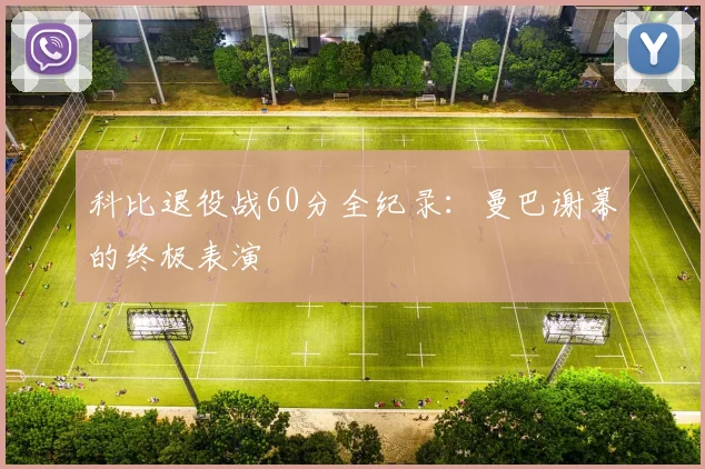 科比退役战60分全纪录:曼巴谢幕的终极表演