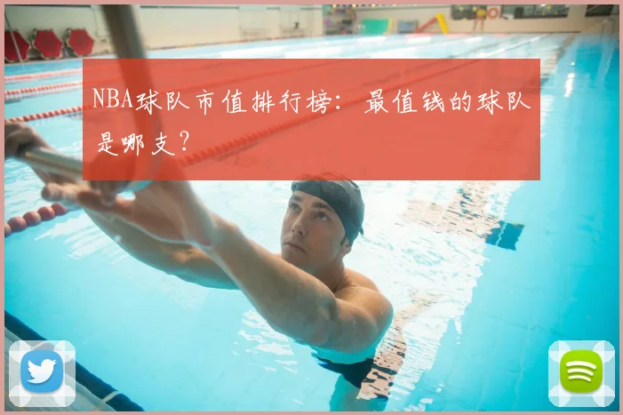 NBA球队市值排行榜：最值钱的球队是哪支？