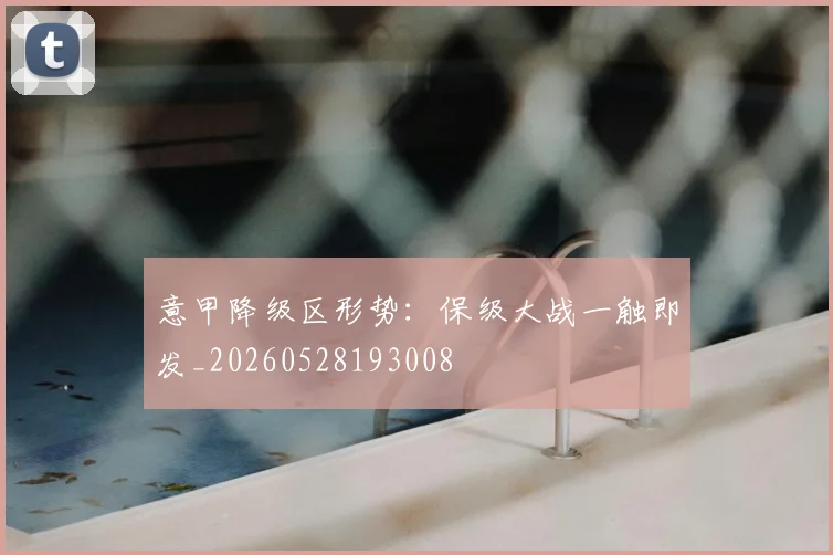 意甲降级区形势:保级大战一触即发_20260528193008